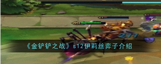 《金铲铲之战》s12伊莉丝弈子介绍_《金铲铲之战》s12伊莉丝怎么样
