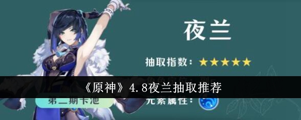 <strong>《原神》4.8夜兰抽取推荐_原神4.8夜兰值得抽吗</strong>