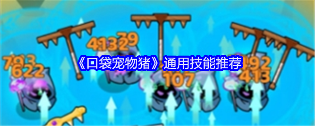 <strong>《口袋宠物猪》通用技能推荐_口袋宠物猪玩法技巧</strong>