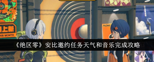 《绝区零》安比邀约任务天气和音乐完成攻略