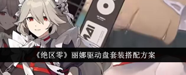绝区零丽娜驱动盘套装怎么搭配_绝区零丽娜驱动盘套装搭配方案