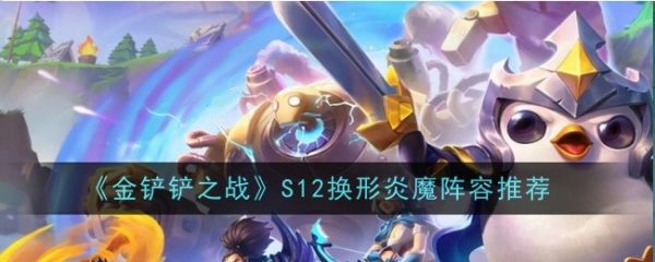金铲铲之战S12换形炎魔阵容推荐_金铲铲之战S12换形炎魔阵容推荐