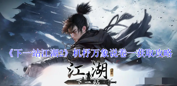 《下一站江湖2》机杼万象说卷一获取攻略_《下一站江湖2》机杼万象说卷一获取方法