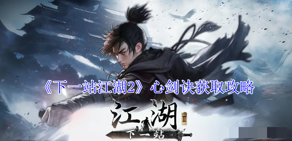 《下一站江湖2》心剑诀获取攻略_《下一站江湖2》心剑诀获取方法