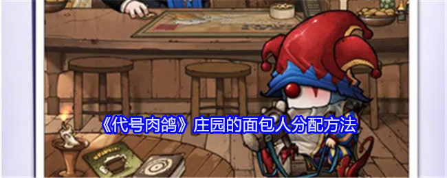 <strong>《代号肉鸽》庄园的面包人分配方法_代号肉鸽庄园的面包人怎么分配</strong>