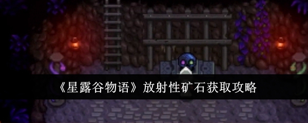 《星露谷物语》放射性矿石获取攻略_星露谷物语放射性矿石怎么获取
