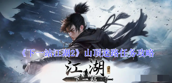 《下一站江湖2》山顶迷路任务攻略_怎么完成山顶迷路任务