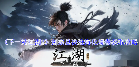 《下一站江湖2》剑宗总决沧海化境卷获取攻略_怎么获取剑宗总决沧海化境卷