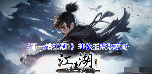 《下一站江湖2》却依玉获取攻略_怎么获得却依玉