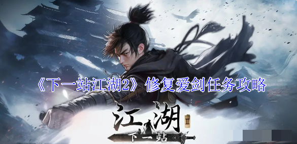 《下一站江湖2》修复爱剑任务攻略_《下一站江湖2》修复爱剑任务详情