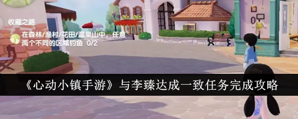 《心动小镇手游》与李臻达成一致任务完成攻略_心动小镇手游与李臻达成一致任务怎么完成
