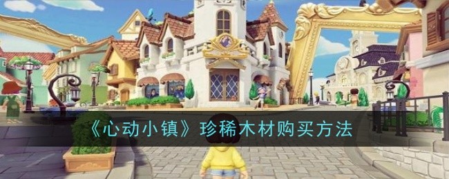 《心动小镇》珍稀木材购买方法_珍稀木材怎么获得
