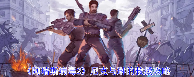 《阿瑞斯病毒2》尼克与琳的救援攻略_怎么拯救尼克与琳