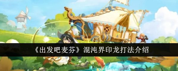 《出发吧麦芬》混沌界印龙打法介绍_出发吧麦芬混沌界印龙怎么打