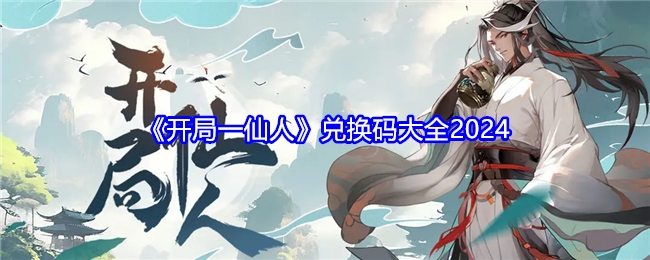 《开局一仙人》兑换码大全2024_最新兑换码一览