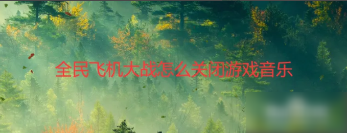 <strong>全民飞机大战怎么关闭声音_全民飞机大战关闭游戏音乐方法</strong>