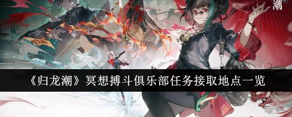 《归龙潮》冥想搏斗俱乐部任务接取地点一览_归龙潮冥想搏斗俱乐部任务接取地点在哪里