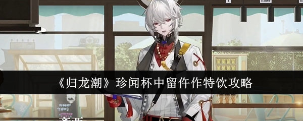 <strong>《归龙潮》珍闻杯中留仵作特饮攻略_归龙潮珍闻杯中留仵作特饮怎么过</strong>