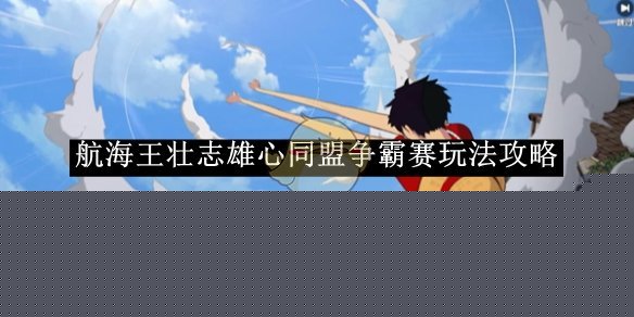 《航海王壮志雄心》同盟争霸赛玩法攻略