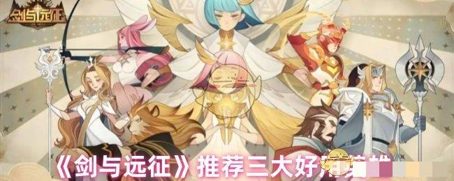 《剑与远征》推荐三大好用英雄