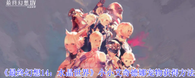 <strong>最终幻想14水晶世界小小艾奇德娜宠物获得方法_小小艾奇德娜宠物怎么获取</strong>