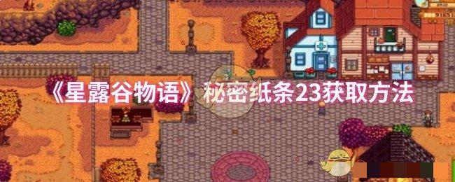 <strong>《星露谷物语》秘密纸条23获取方法_秘密纸条23怎么获取</strong>
