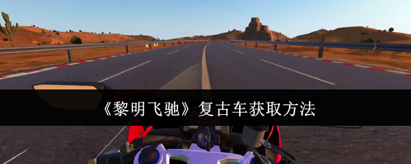 <strong>《黎明飞驰》复古车获取方法_黎明飞驰复古车怎么获取</strong>