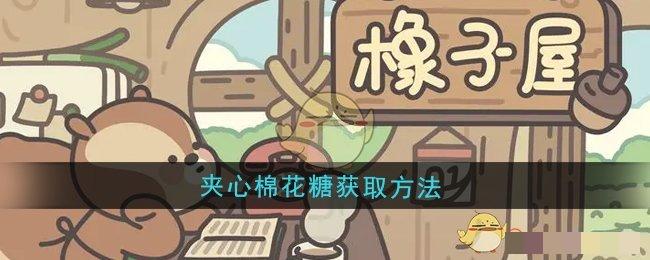 <strong>《橡子屋》夹心棉花糖获取方法_橡子屋夹心棉花糖怎么获得</strong>