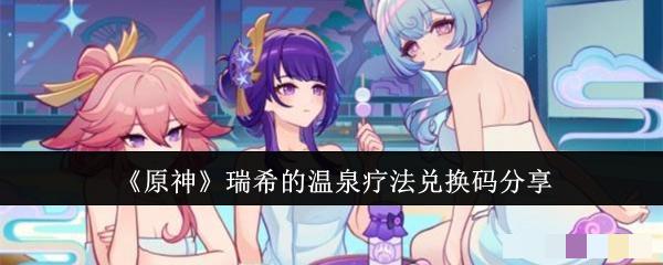 《原神》瑞希的温泉疗法兑换码分享