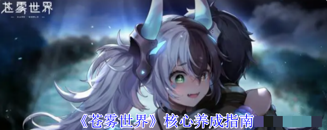 <strong>《苍雾世界》核心养成指南_苍雾世界游戏玩法攻略</strong>