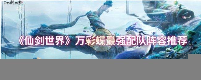《仙剑世界》万彩蝶最强配队阵容推荐