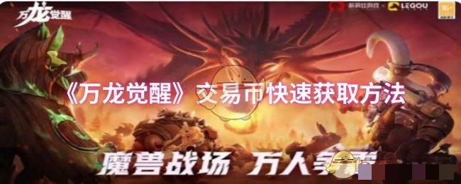 <strong>《万龙觉醒》交易币快速获取方法_交易币怎么快速获得</strong>