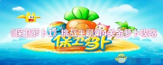 <strong>《保卫萝卜1》挑战主题第4关金萝卜攻略_挑战主题第4关金萝卜怎么通关</strong>