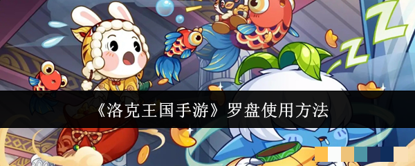 <strong>《洛克王国手游》罗盘使用方法_洛克王国手游罗盘怎么使用</strong>