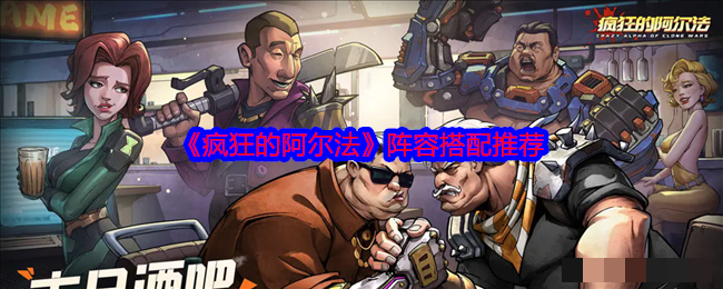 <strong>《疯狂的阿尔法》阵容搭配推荐_疯狂的阿尔法阵容怎么搭配好</strong>