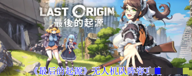 <strong>《最后的起源》无人机队阵容攻略_无人机队阵容怎么搭配</strong>
