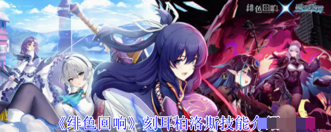 <strong>《绯色回响》刻耳柏洛斯技能介绍_绯色回响刻耳柏洛斯有什么技能</strong>