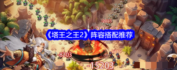 <strong>塔王之王2阵容怎么搭配_塔王之王2阵容搭配推荐一览</strong>
