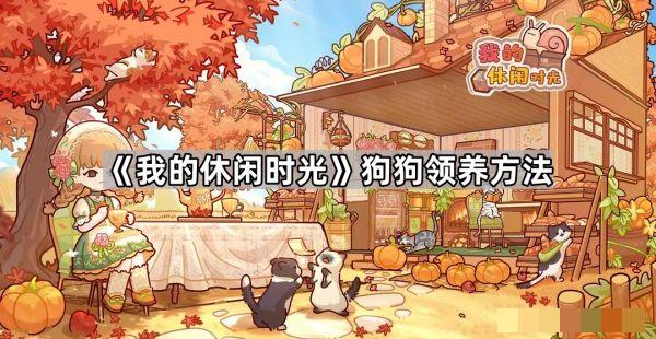 <strong>我的休闲时光怎么领养小狗_我的休闲时光领养小狗方法</strong>