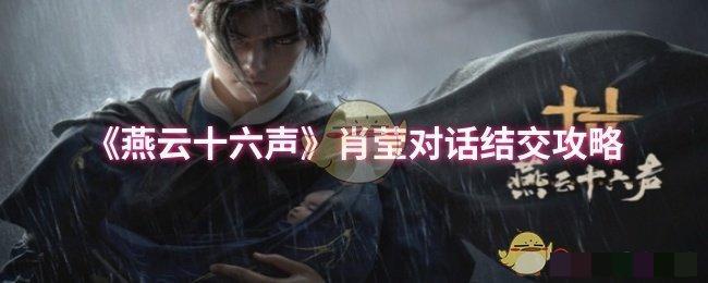 <strong>《燕云十六声》肖莹对话结交攻略_肖莹对话结交怎么玩</strong>