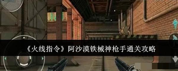 <strong>《火线指令》阿沙漠铁械神枪手通关攻略_阿沙漠铁械神枪手怎么通关</strong>