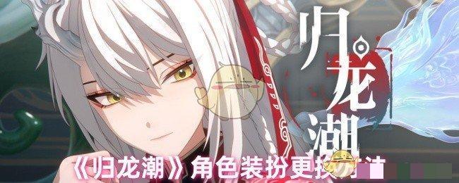 <strong>《归龙潮》角色装扮更换方法_归龙潮怎么更换角色装扮</strong>