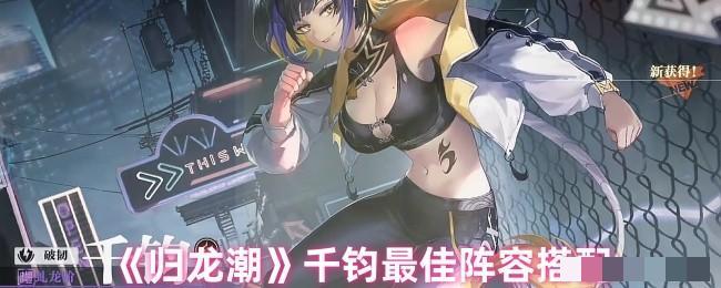 <strong>《归龙潮》千钧最佳阵容搭配_‌归龙潮千钧阵容怎么搭配</strong>