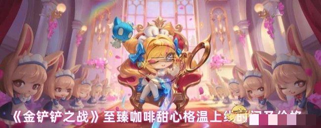 <strong>《金铲铲之战》至臻咖啡甜心格温上线时间及价格_至臻咖啡甜心格温多少钱</strong>