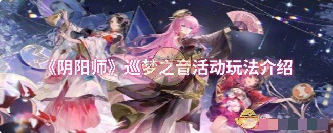 <strong>《阴阳师》巡梦之音活动玩法介绍_阴阳师巡梦之音活动怎么玩</strong>