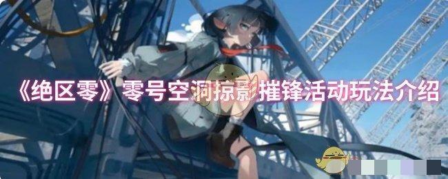 <strong>《绝区零》零号空洞掠影摧锋活动玩法介绍_零号空洞掠影摧锋活动怎么玩</strong>