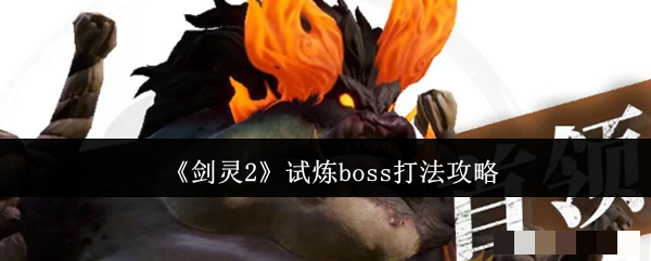 <strong>《剑灵2》试炼boss打法攻略_剑灵2试炼boss怎么打</strong>