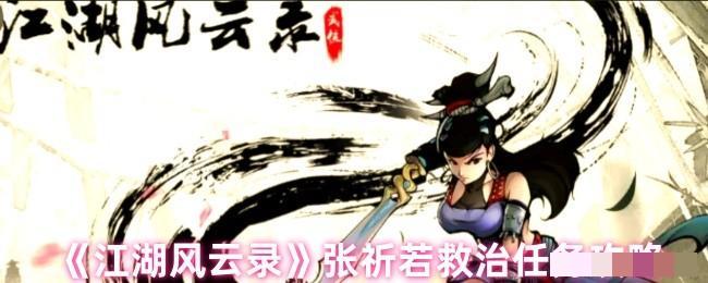<strong>《江湖风云录》张祈若救治任务攻略_张祈若救治任务怎么做</strong>