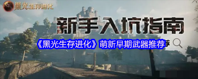 <strong>《黑光生存进化》萌新早期武器推荐_黑光生存进化选什么武器好</strong>
