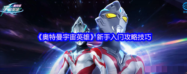 <strong>《奥特曼宇宙英雄》新手入门攻略技巧_奥特曼宇宙英雄新手怎么玩的好</strong>